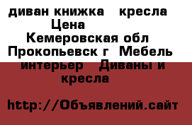 диван книжка.2 кресла › Цена ­ 4 000 - Кемеровская обл., Прокопьевск г. Мебель, интерьер » Диваны и кресла   